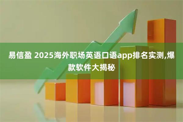 易信盈 2025海外职场英语口语app排名实测,爆款软件大揭秘