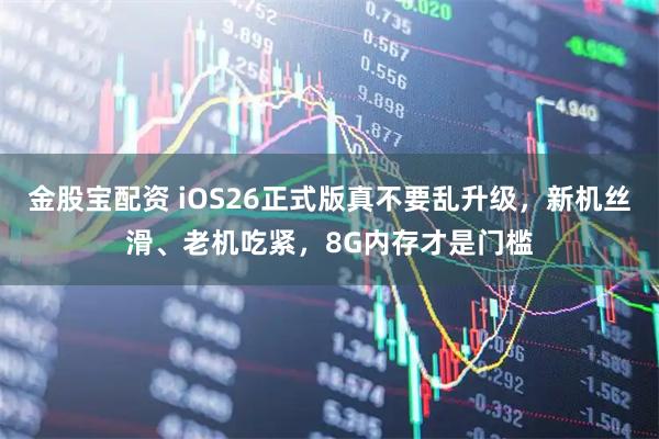 金股宝配资 iOS26正式版真不要乱升级，新机丝滑、老机吃紧，8G内存才是门槛