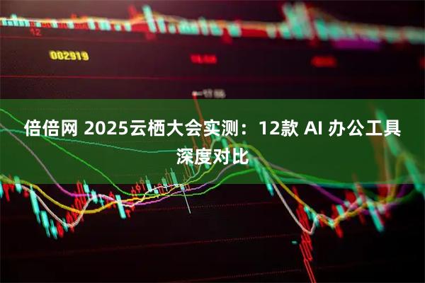倍倍网 2025云栖大会实测：12款 AI 办公工具深度对比
