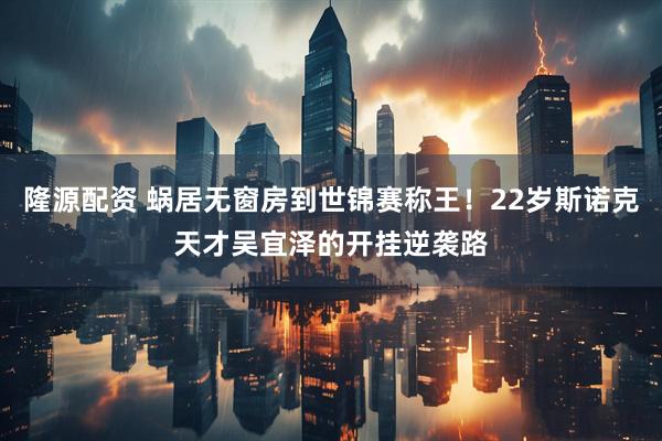 隆源配资 蜗居无窗房到世锦赛称王！22岁斯诺克天才吴宜泽的开挂逆袭路