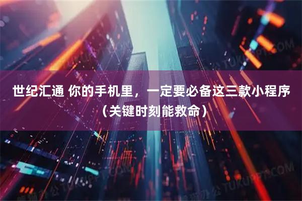 世纪汇通 你的手机里，一定要必备这三款小程序（关键时刻能救命）