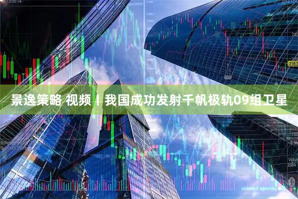 景逸策略 视频丨我国成功发射千帆极轨09组卫星
