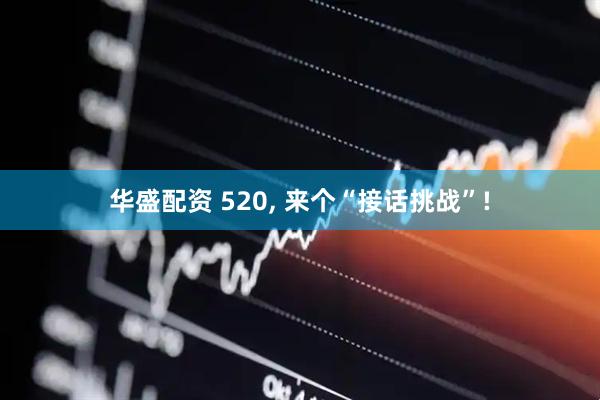 华盛配资 520, 来个“接话挑战”!