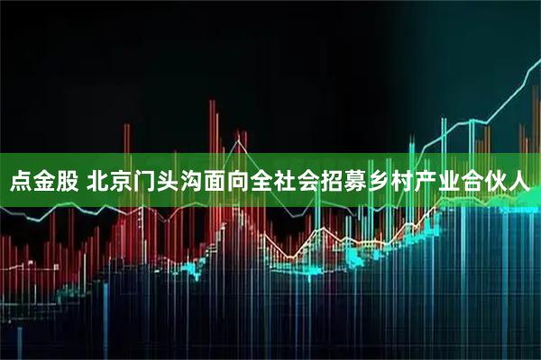 点金股 北京门头沟面向全社会招募乡村产业合伙人