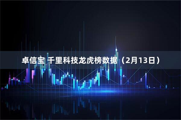卓信宝 千里科技龙虎榜数据（2月13日）