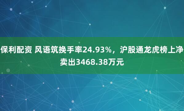 保利配资 风语筑换手率24.93%，沪股通龙虎榜上净卖出3468.38万元