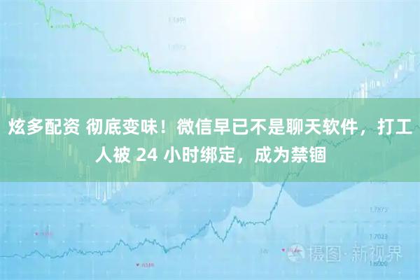 炫多配资 彻底变味！微信早已不是聊天软件，打工人被 24 小时绑定，成为禁锢