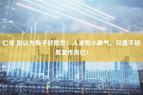 仁信 别以为狗子好欺负！人家有小脾气，只是不轻易发作而已！