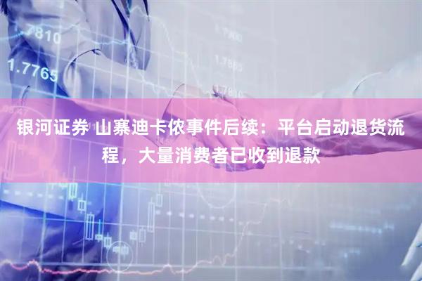 银河证券 山寨迪卡侬事件后续：平台启动退货流程，大量消费者已收到退款
