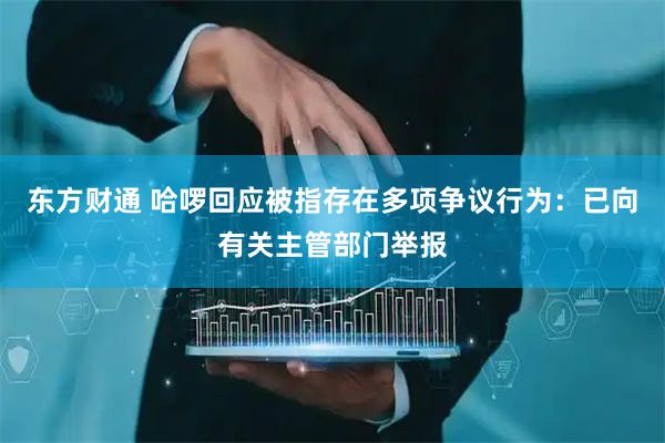 东方财通 哈啰回应被指存在多项争议行为:已向有关主管部门举报