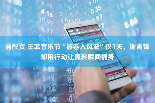 盈配资 王菲音乐节“被卷入风波”仅1天，谢霆锋却用行动让黑料瞬间翻身